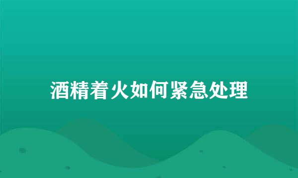 酒精着火如何紧急处理