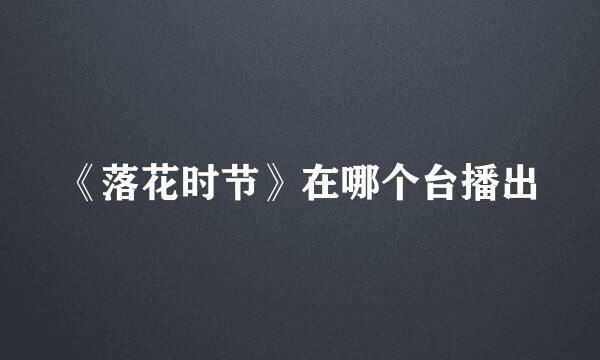 《落花时节》在哪个台播出