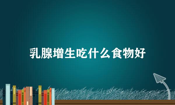 乳腺增生吃什么食物好