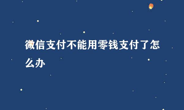 微信支付不能用零钱支付了怎么办
