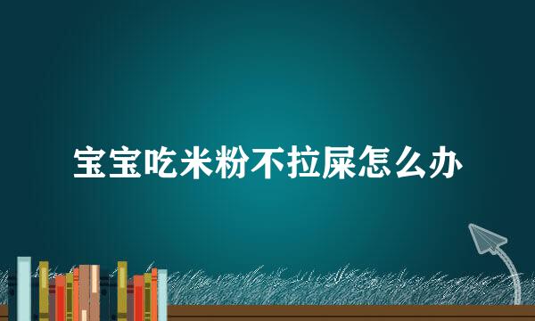 宝宝吃米粉不拉屎怎么办
