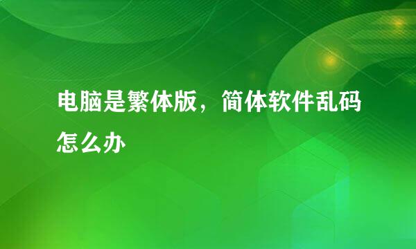 电脑是繁体版，简体软件乱码怎么办