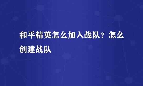 和平精英怎么加入战队？怎么创建战队