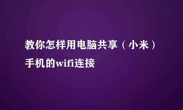 教你怎样用电脑共享(小米)手机的wifi连接