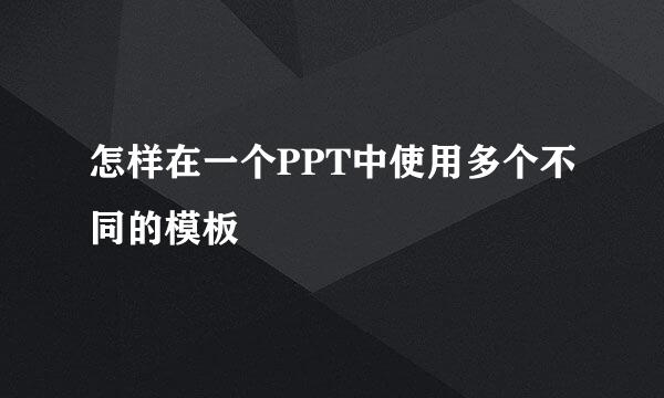 怎样在一个PPT中使用多个不同的模板