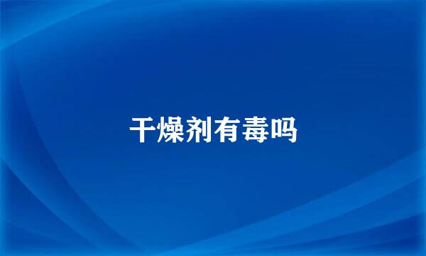 干燥剂有毒吗