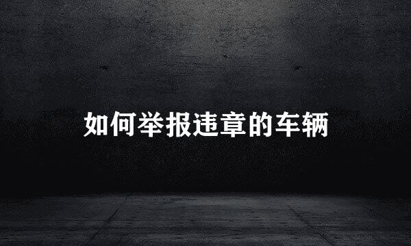 如何举报违章的车辆