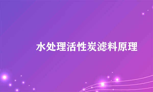 　　水处理活性炭滤料原理