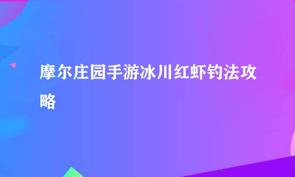 摩尔庄园手游冰川红虾钓法攻略