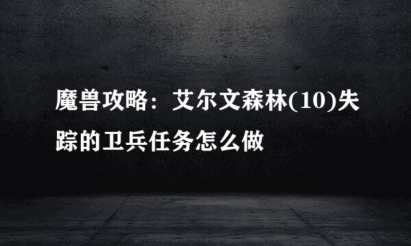 魔兽攻略：艾尔文森林(10)失踪的卫兵任务怎么做