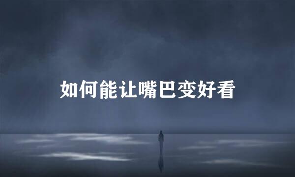 如何能让嘴巴变好看