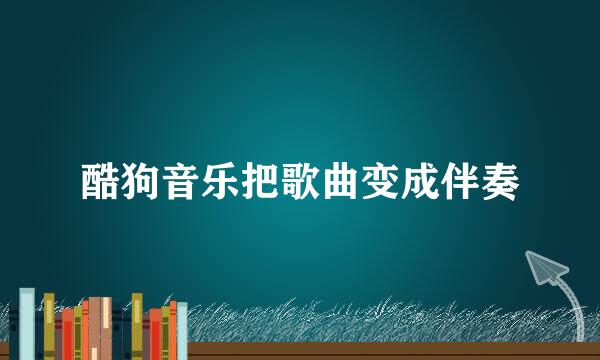 酷狗音乐把歌曲变成伴奏