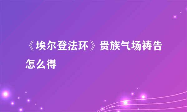 《埃尔登法环》贵族气场祷告怎么得