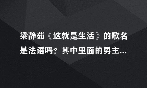 梁静茹《这就是生活》的歌名是法语吗？其中里面的男主角说的话是法语吗？啥意思啊