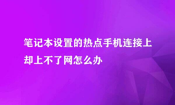 笔记本设置的热点手机连接上却上不了网怎么办
