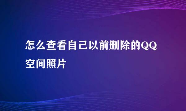 怎么查看自己以前删除的QQ空间照片