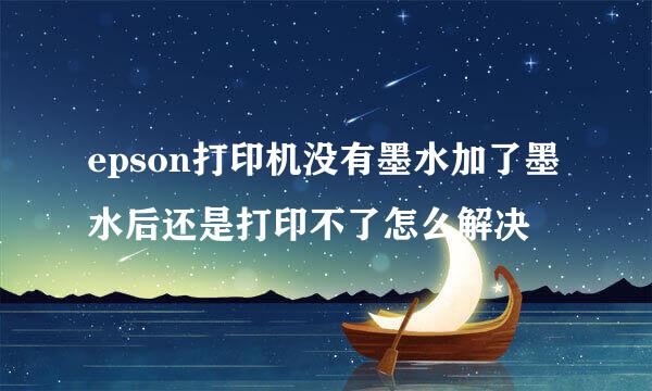 epson打印机没有墨水加了墨水后还是打印不了怎么解决