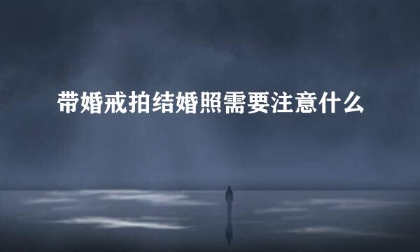 带婚戒拍结婚照需要注意什么