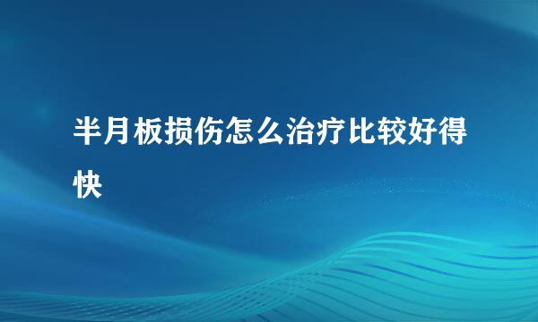 半月板损伤怎么治疗比较好得快