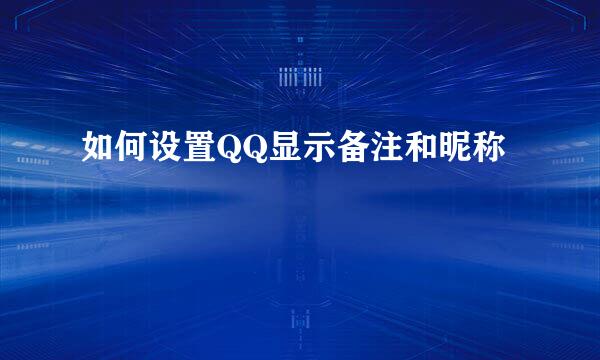 如何设置QQ显示备注和昵称