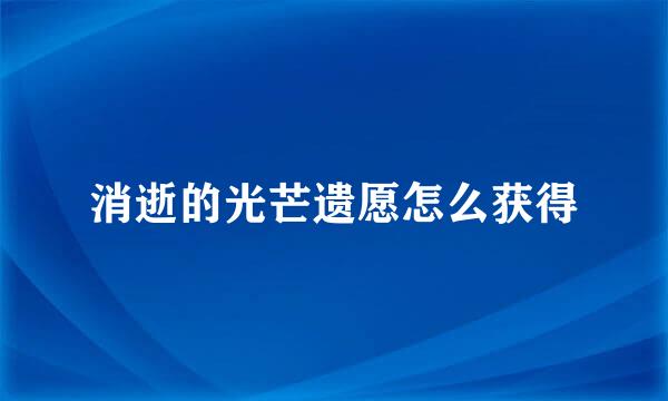 消逝的光芒遗愿怎么获得