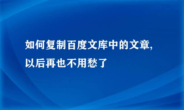 如何复制百度文库中的文章,以后再也不用愁了