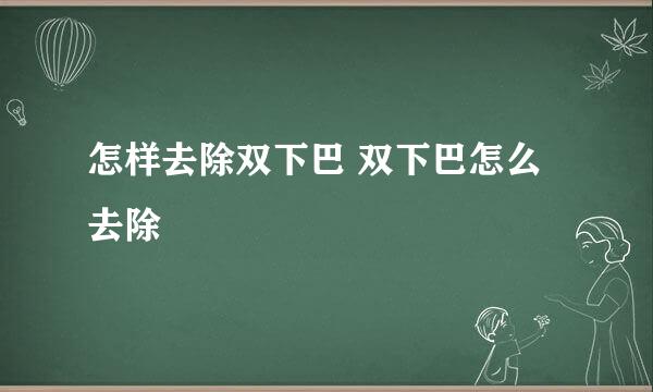 怎样去除双下巴 双下巴怎么去除