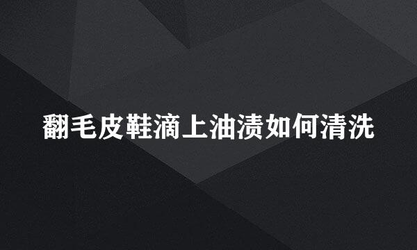 翻毛皮鞋滴上油渍如何清洗