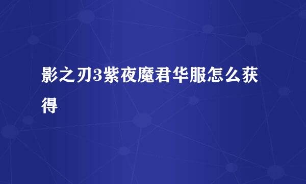 影之刃3紫夜魔君华服怎么获得