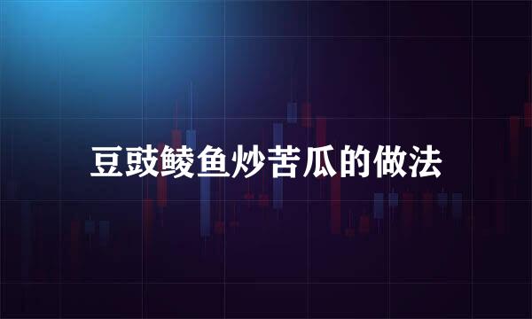 豆豉鲮鱼炒苦瓜的做法