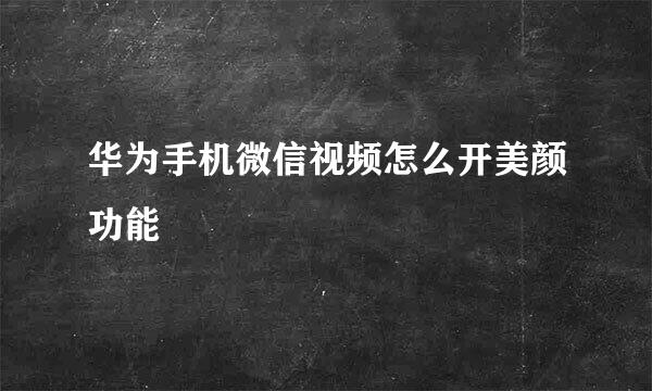 华为手机微信视频怎么开美颜功能