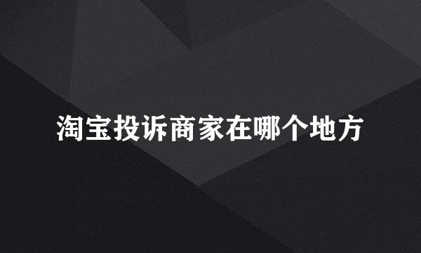 淘宝投诉商家在哪个地方
