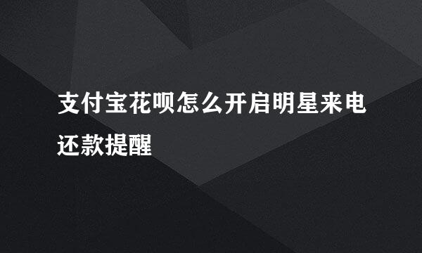 支付宝花呗怎么开启明星来电还款提醒