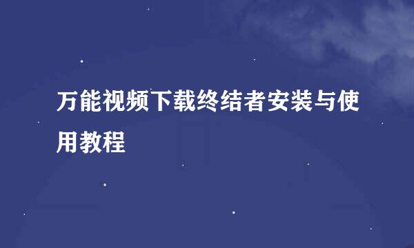 万能视频下载终结者安装与使用教程