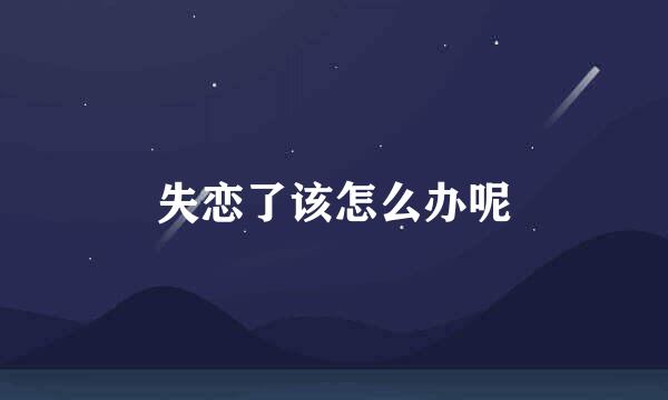 失恋了该怎么办呢
