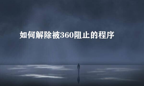 如何解除被360阻止的程序