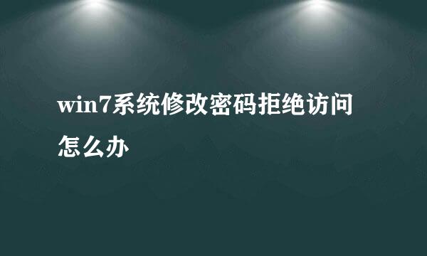 win7系统修改密码拒绝访问怎么办