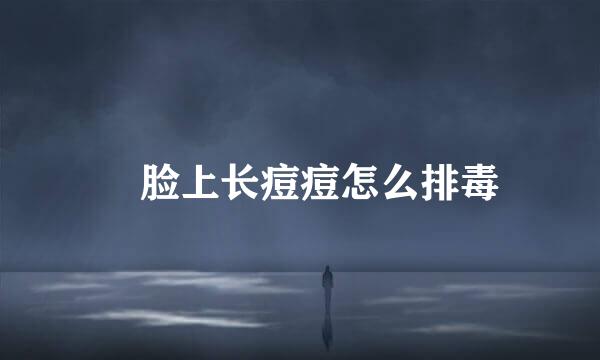 ​脸上长痘痘怎么排毒