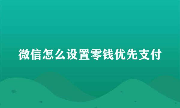 微信怎么设置零钱优先支付