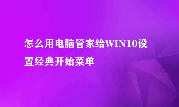 怎么用电脑管家给WIN10设置经典开始菜单