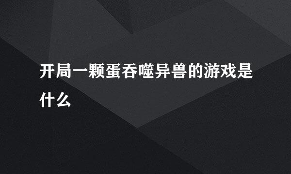 开局一颗蛋吞噬异兽的游戏是什么