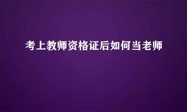 考上教师资格证后如何当老师