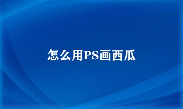 怎么用PS画西瓜
