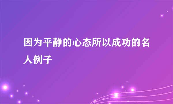 因为平静的心态所以成功的名人例子