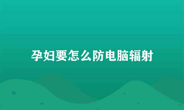 孕妇要怎么防电脑辐射