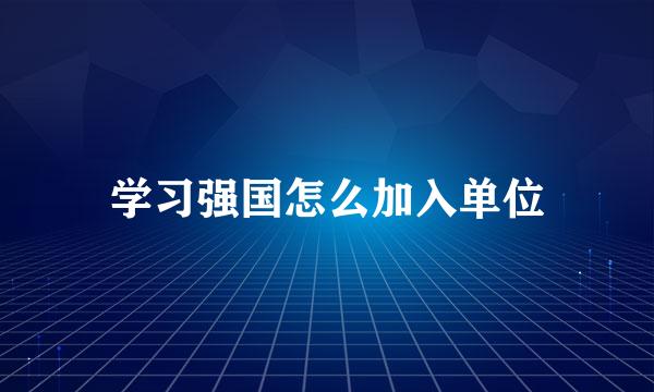 学习强国怎么加入单位