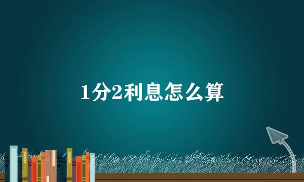 1分2利息怎么算