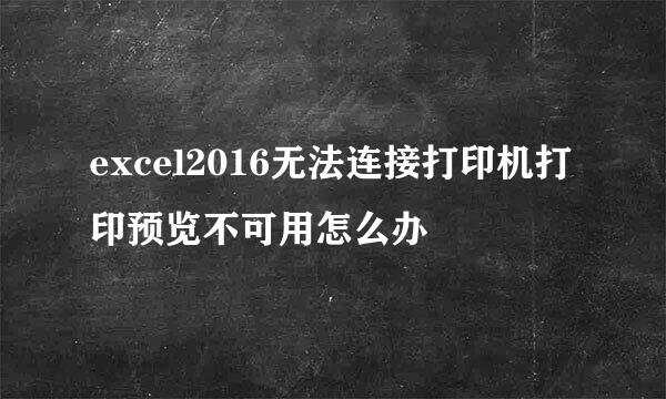 excel2016无法连接打印机打印预览不可用怎么办
