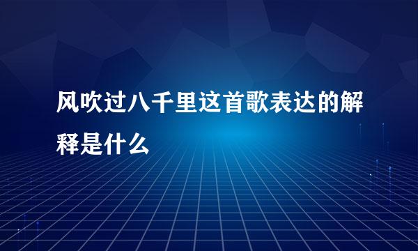 风吹过八千里这首歌表达的解释是什么