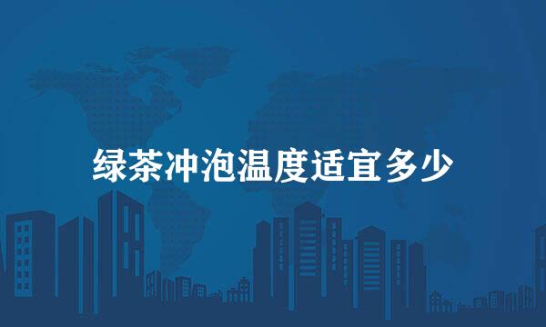 绿茶冲泡温度适宜多少